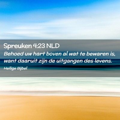 Picture 02 - Spreuken 4:23 NLD - Behoed uw hart boven al wat te bewaren is, want - Bible Verse Picture