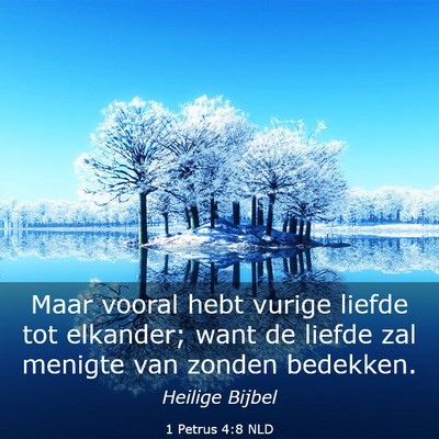 Picture 03 - 1 Petrus 4:8 NLD - Maar vooral hebt vurige liefde tot elkander; want - Bible Verse Picture