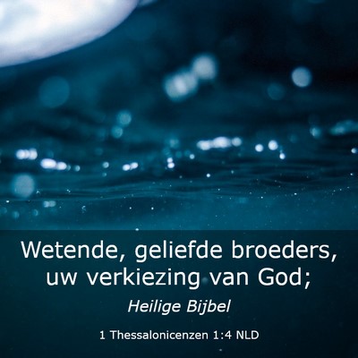 Picture 03 - 1 Thessalonicenzen 1:4 NLD - Wetende, geliefde broeders, uw verkiezing van - Bible Verse Picture