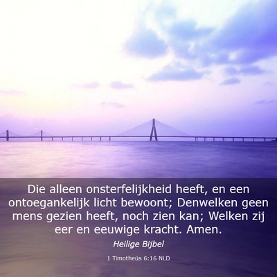 Picture 03 - 1 Timotheüs 6:16 NLD - Die alleen onsterfelijkheid heeft, en een - Bible Verse Picture
