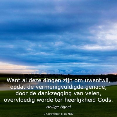 Picture 03 - 2 Corinthiër 4:15 NLD - Want al deze dingen zijn om uwentwil, opdat de - Bible Verse Picture