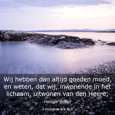 Picture 03 - 2 Corinthiër 5:6 NLD - Wij hebben dan altijd goeden moed, en weten, dat - Bible Verse Picture