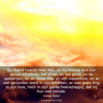 Picture 03 - 2 Koningen 20:13 NLD - En Hizkia hoorde naar hen, en hij toonde hun zijn - Bible Verse Picture