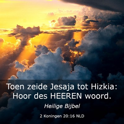 Picture 03 - 2 Koningen 20:16 NLD - Toen zeide Jesaja tot Hizkia: Hoor des HEEREN - Bible Verse Picture