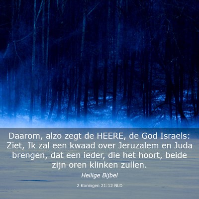 Picture 03 - 2 Koningen 21:12 NLD - Daarom, alzo zegt de HEERE, de God Israels: Ziet, - Bible Verse Picture