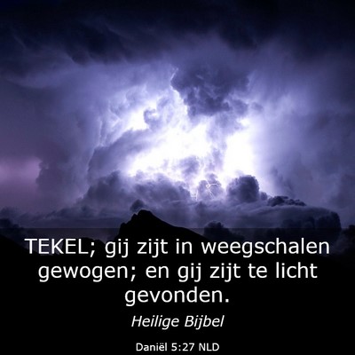 Picture 03 - Daniël 5:27 NLD - TEKEL; gij zijt in weegschalen gewogen; en gij - Bible Verse Picture