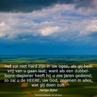 Picture 03 - Deuteronomium 15:18 NLD - Het zal niet hard zijn in uw ogen, als gij hem - Bible Verse Picture