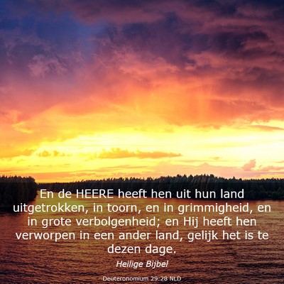 Picture 03 - Deuteronomium 29:28 NLD - En de HEERE heeft hen uit hun land uitgetrokken, - Bible Verse Picture