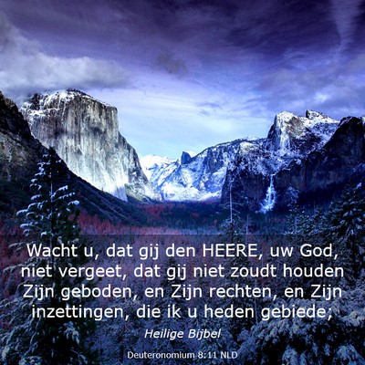 Picture 03 - Deuteronomium 8:11 NLD - Wacht u, dat gij den HEERE, uw God, niet vergeet, - Bible Verse Picture