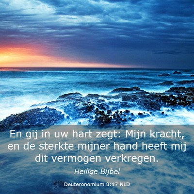 Picture 03 - Deuteronomium 8:17 NLD - En gij in uw hart zegt: Mijn kracht, en de - Bible Verse Picture
