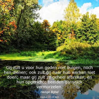 Picture 03 - Exodus 23:24 NLD - Gij zult u voor hun goden niet buigen, noch hen - Bible Verse Picture