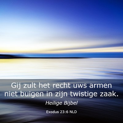 Picture 03 - Exodus 23:6 NLD - Gij zult het recht uws armen niet buigen in zijn - Bible Verse Picture