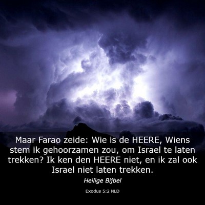 Picture 03 - Exodus 5:2 NLD - Maar Farao zeide: Wie is de HEERE, Wiens stem ik - Bible Verse Picture