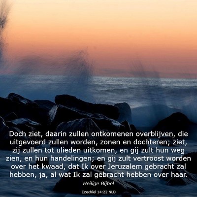 Picture 03 - Ezechiël 14:22 NLD - Doch ziet, daarin zullen ontkomenen overblijven, - Bible Verse Picture