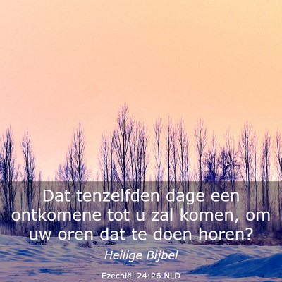 Picture 03 - Ezechiël 24:26 NLD - Dat tenzelfden dage een ontkomene tot u zal - Bible Verse Picture
