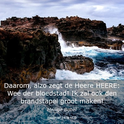 Picture 03 - Ezechiël 24:9 NLD - Daarom, alzo zegt de Heere HEERE: Wee der - Bible Verse Picture