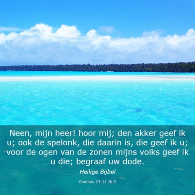 Picture 03 - Genesis 23:11 NLD - Neen, mijn heer! hoor mij; den akker geef ik u; - Bible Verse Picture
