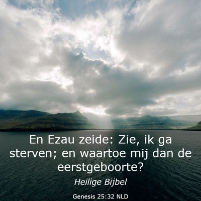Picture 03 - Genesis 25:32 NLD - En Ezau zeide: Zie, ik ga sterven; en waartoe mij - Bible Verse Picture