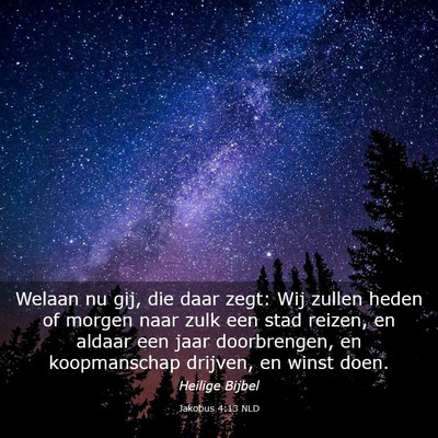 Picture 03 - Jakobus 4:13 NLD - Welaan nu gij, die daar zegt: Wij zullen heden of - Bible Verse Picture