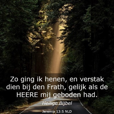 Picture 03 - Jeremia 13:5 NLD - Zo ging ik henen, en verstak dien bij den Frath, - Bible Verse Picture