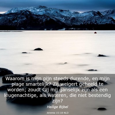 Picture 03 - Jeremia 15:18 NLD - Waarom is mijn pijn steeds durende, en mijn plage - Bible Verse Picture