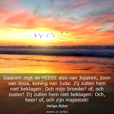 Picture 03 - Jeremia 22:18 NLD - Daarom zegt de HEERE alzo van Jojakim, zoon van - Bible Verse Picture