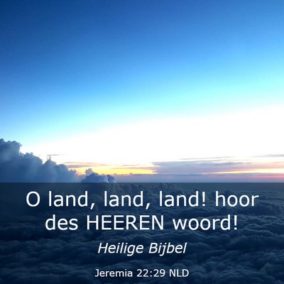 Picture 03 - Jeremia 22:29 NLD - O land, land, land! hoor des HEEREN - Bible Verse Picture