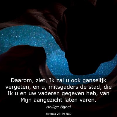 Picture 03 - Jeremia 23:39 NLD - Daarom, ziet, Ik zal u ook ganselijk vergeten, en - Bible Verse Picture