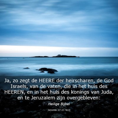 Picture 03 - Jeremia 27:21 NLD - Ja, zo zegt de HEERE der heirscharen, de God - Bible Verse Picture