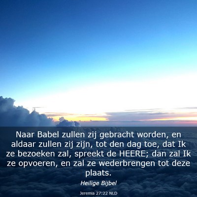 Picture 03 - Jeremia 27:22 NLD - Naar Babel zullen zij gebracht worden, en aldaar - Bible Verse Picture