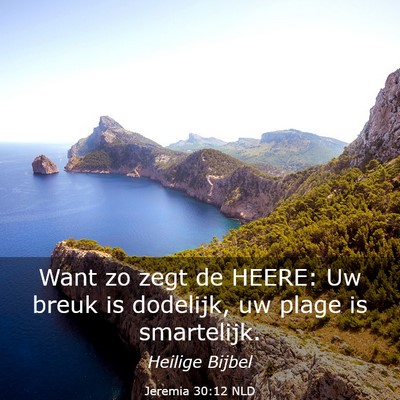 Picture 03 - Jeremia 30:12 NLD - Want zo zegt de HEERE: Uw breuk is dodelijk, uw - Bible Verse Picture