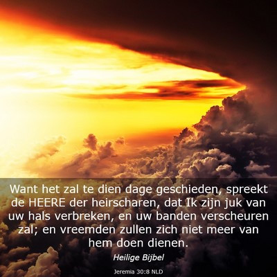 Picture 03 - Jeremia 30:8 NLD - Want het zal te dien dage geschieden, spreekt de - Bible Verse Picture