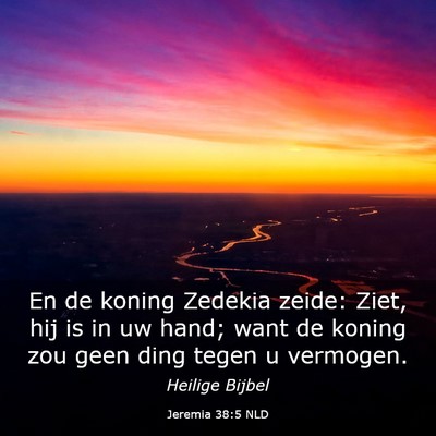 Picture 03 - Jeremia 38:5 NLD - En de koning Zedekia zeide: Ziet, hij is in uw - Bible Verse Picture