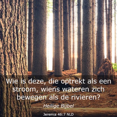 Picture 03 - Jeremia 46:7 NLD - Wie is deze, die optrekt als een stroom, wiens - Bible Verse Picture