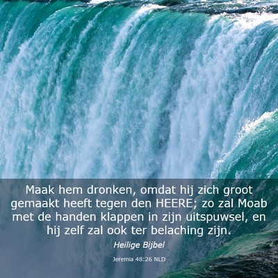 Picture 03 - Jeremia 48:26 NLD - Maak hem dronken, omdat hij zich groot gemaakt - Bible Verse Picture