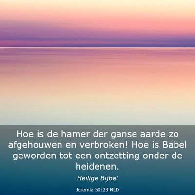 Picture 03 - Jeremia 50:23 NLD - Hoe is de hamer der ganse aarde zo afgehouwen en - Bible Verse Picture