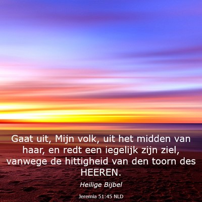 Picture 03 - Jeremia 51:45 NLD - Gaat uit, Mijn volk, uit het midden van haar, en - Bible Verse Picture