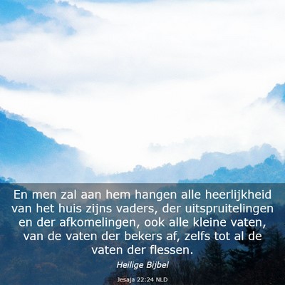 Picture 03 - Jesaja 22:24 NLD - En men zal aan hem hangen alle heerlijkheid van - Bible Verse Picture
