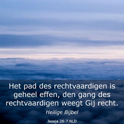 Picture 03 - Jesaja 26:7 NLD - Het pad des rechtvaardigen is geheel effen, den - Bible Verse Picture