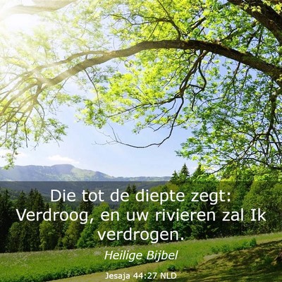 Picture 03 - Jesaja 44:27 NLD - Die tot de diepte zegt: Verdroog, en uw rivieren - Bible Verse Picture
