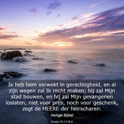 Picture 03 - Jesaja 45:13 NLD - Ik heb hem verwekt in gerechtigheid, en al zijn - Bible Verse Picture