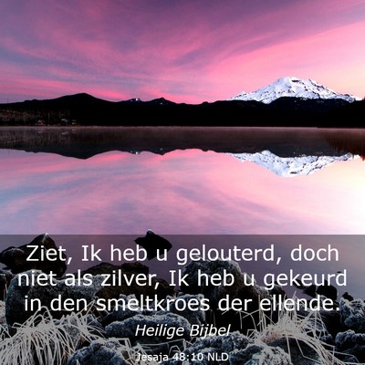 Picture 03 - Jesaja 48:10 NLD - Ziet, Ik heb u gelouterd, doch niet als zilver, - Bible Verse Picture