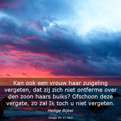 Picture 03 - Jesaja 49:15 NLD - Kan ook een vrouw haar zuigeling vergeten, dat - Bible Verse Picture