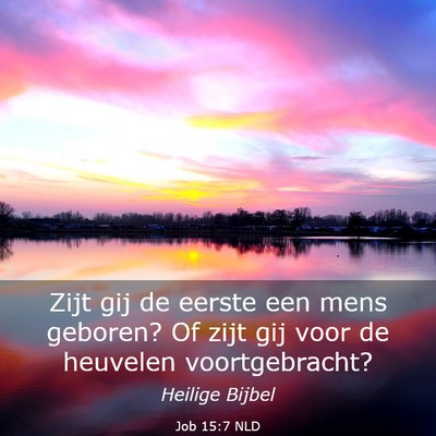 Picture 03 - Job 15:7 NLD - Zijt gij de eerste een mens geboren? Of zijt gij - Bible Verse Picture
