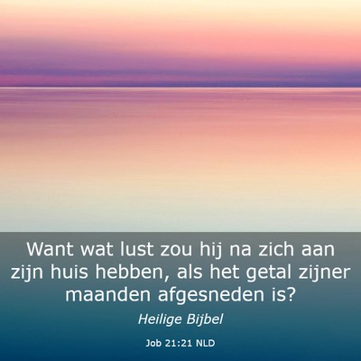 Picture 03 - Job 21:21 NLD - Want wat lust zou hij na zich aan zijn huis - Bible Verse Picture