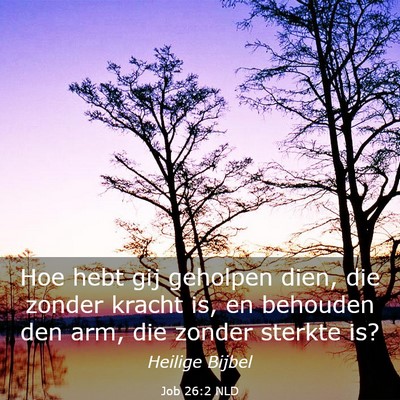 Picture 03 - Job 26:2 NLD - Hoe hebt gij geholpen dien, die zonder kracht is, - Bible Verse Picture