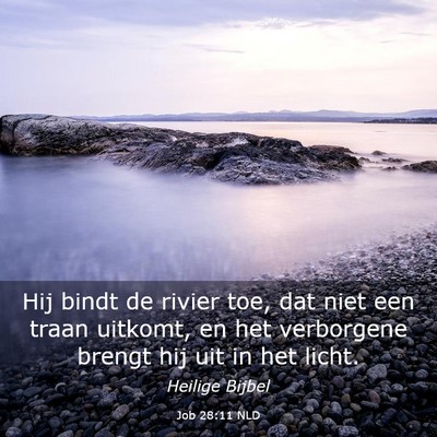 Picture 03 - Job 28:11 NLD - Hij bindt de rivier toe, dat niet een traan - Bible Verse Picture