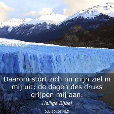Picture 03 - Job 30:16 NLD - Daarom stort zich nu mijn ziel in mij uit; de - Bible Verse Picture