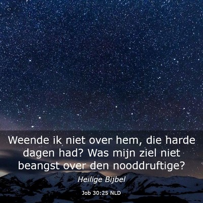 Picture 03 - Job 30:25 NLD - Weende ik niet over hem, die harde dagen had? Was - Bible Verse Picture