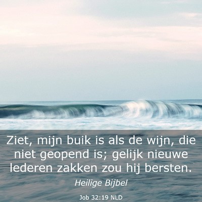 Picture 03 - Job 32:19 NLD - Ziet, mijn buik is als de wijn, die niet geopend - Bible Verse Picture